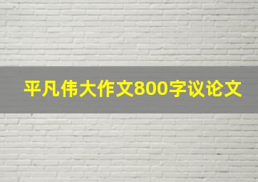 平凡伟大作文800字议论文