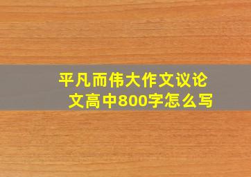 平凡而伟大作文议论文高中800字怎么写