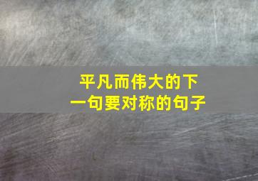 平凡而伟大的下一句要对称的句子