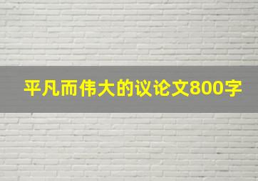 平凡而伟大的议论文800字