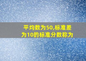 平均数为50,标准差为10的标准分数称为