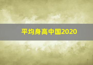 平均身高中国2020