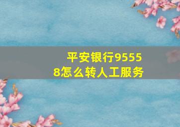 平安银行95558怎么转人工服务