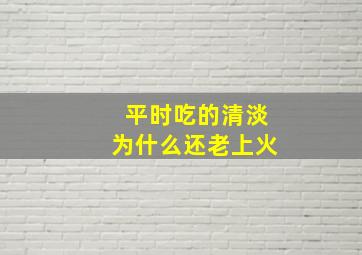 平时吃的清淡为什么还老上火