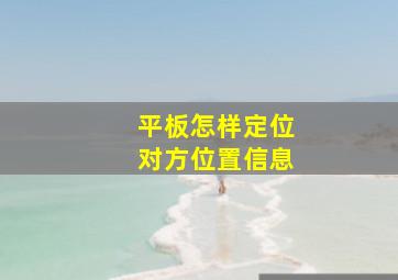 平板怎样定位对方位置信息