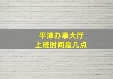 平潭办事大厅上班时间是几点