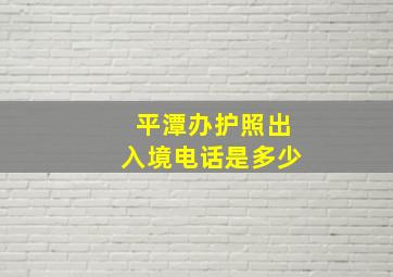 平潭办护照出入境电话是多少