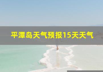 平潭岛天气预报15天天气