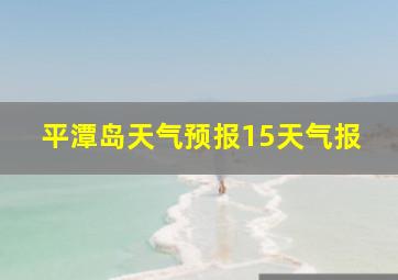 平潭岛天气预报15天气报