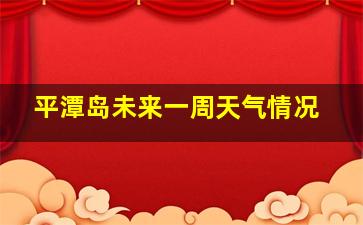 平潭岛未来一周天气情况