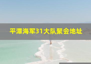 平潭海军31大队聚会地址