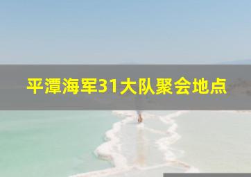 平潭海军31大队聚会地点