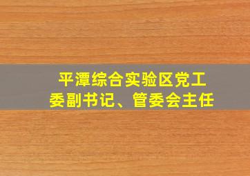 平潭综合实验区党工委副书记、管委会主任