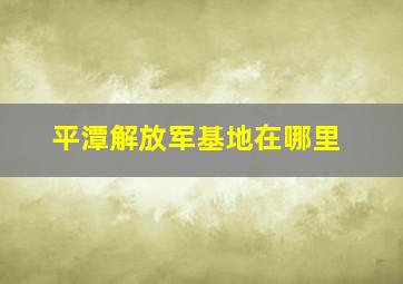 平潭解放军基地在哪里