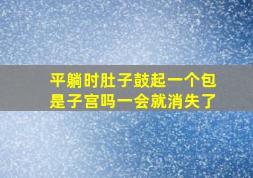 平躺时肚子鼓起一个包是子宫吗一会就消失了