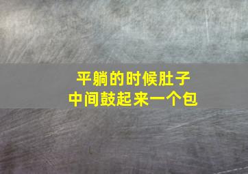 平躺的时候肚子中间鼓起来一个包