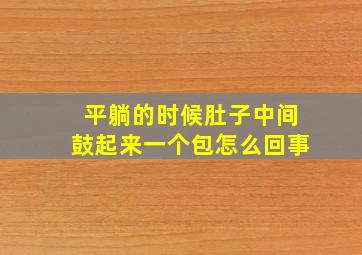 平躺的时候肚子中间鼓起来一个包怎么回事