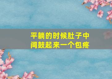 平躺的时候肚子中间鼓起来一个包疼