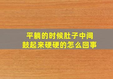 平躺的时候肚子中间鼓起来硬硬的怎么回事