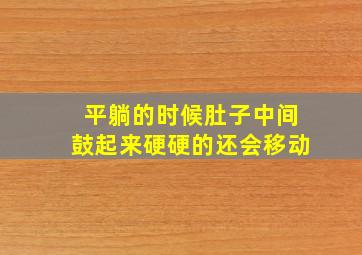 平躺的时候肚子中间鼓起来硬硬的还会移动