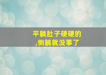 平躺肚子硬硬的,侧躺就没事了