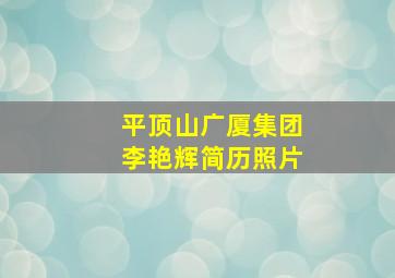 平顶山广厦集团李艳辉简历照片