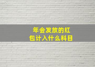 年会发放的红包计入什么科目