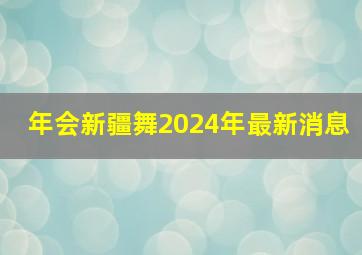 年会新疆舞2024年最新消息