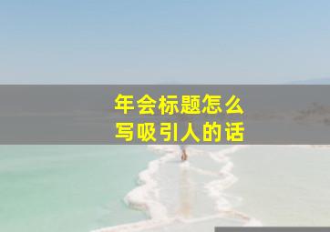 年会标题怎么写吸引人的话