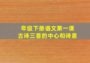 年级下册语文第一课古诗三首的中心和诗意