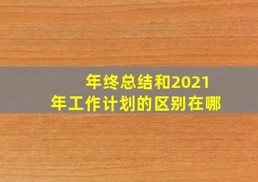 年终总结和2021年工作计划的区别在哪