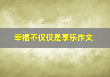 幸福不仅仅是享乐作文