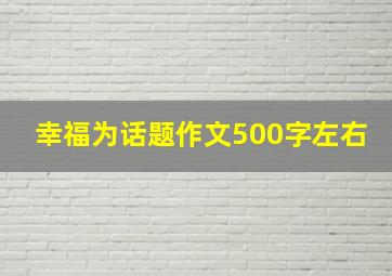 幸福为话题作文500字左右