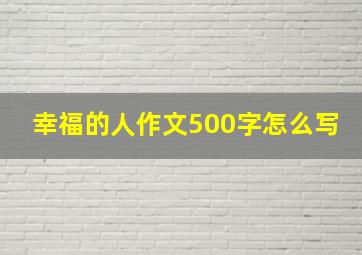 幸福的人作文500字怎么写