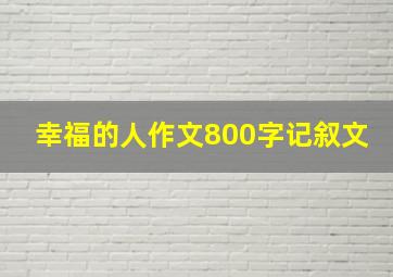 幸福的人作文800字记叙文