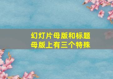 幻灯片母版和标题母版上有三个特殊