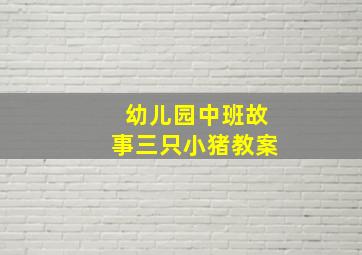 幼儿园中班故事三只小猪教案