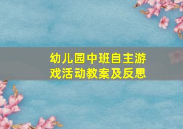 幼儿园中班自主游戏活动教案及反思