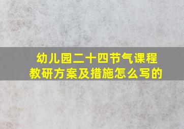 幼儿园二十四节气课程教研方案及措施怎么写的