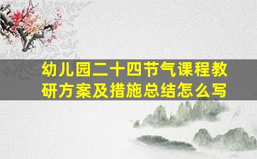 幼儿园二十四节气课程教研方案及措施总结怎么写