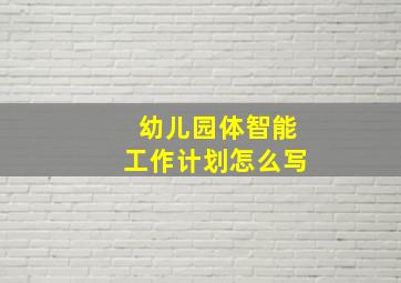 幼儿园体智能工作计划怎么写