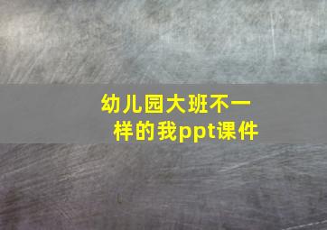 幼儿园大班不一样的我ppt课件