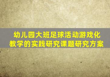 幼儿园大班足球活动游戏化教学的实践研究课题研究方案