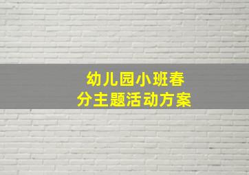 幼儿园小班春分主题活动方案