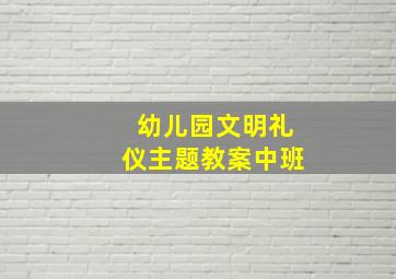 幼儿园文明礼仪主题教案中班