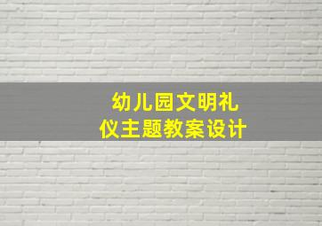 幼儿园文明礼仪主题教案设计