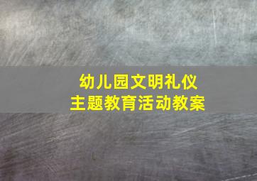 幼儿园文明礼仪主题教育活动教案