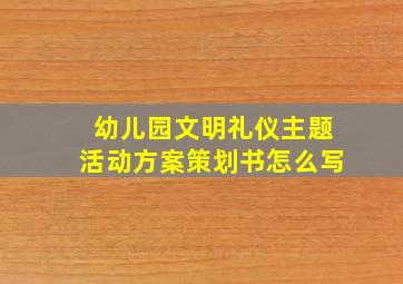 幼儿园文明礼仪主题活动方案策划书怎么写