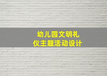 幼儿园文明礼仪主题活动设计