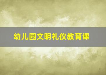 幼儿园文明礼仪教育课